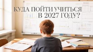 Куда пойти учиться в 2027 году?