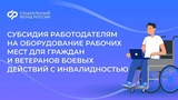 Субсидии работодателям на оборудование рабочих мест для инвалидов I и II группы и ветеранов боевых действий с любой группой инвалидности